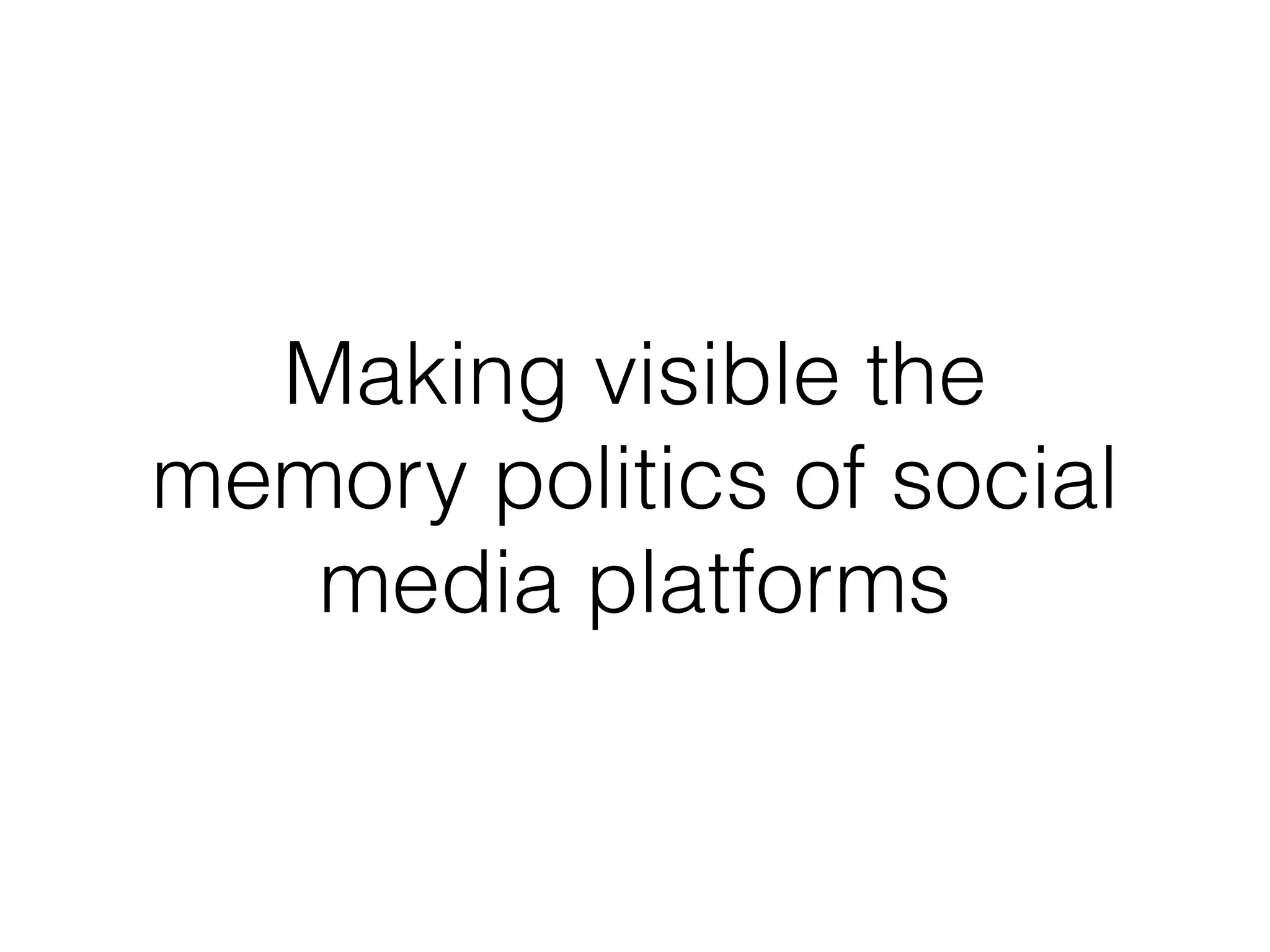 Making visible the
memory politics of social
media platforms
 