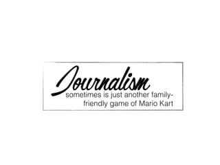 Journalismsometimes is just another family-
friendly game of Mario Kart
 