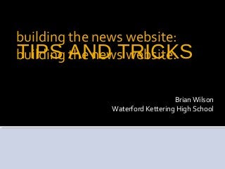 TIPS AND TRICKS
Brian Wilson
Waterford Kettering High School
building the news website:
building the news website:
 