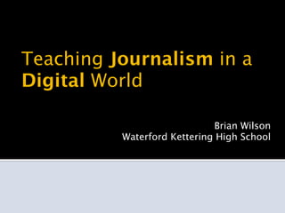 Teaching Journalism in a
Digital World

                             Brian Wilson
          Waterford Kettering High School
 