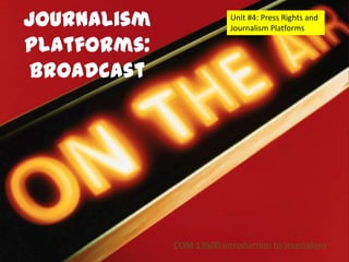 Journalism                Unit #4: Press Rights and
                          Journalism Platforms

Platforms:
 Broadcast




             COM 13500 Introduction to Journalism
 