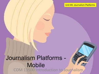 Unit #4: Journalism Platforms




Journalism Platforms -
        Mobile
  COM 13500 Introduction to Journalism
 
