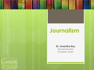 Journalism
Dr. Anamika Ray
Gauhati University
Guwahati, Assam
 
