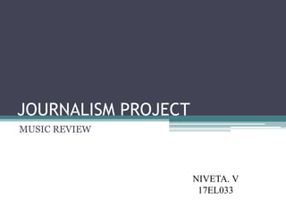 JOURNALISM PROJECT
MUSIC REVIEW
NIVETA. V
17EL033
 