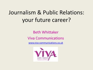 Journalism & Public Relations:
your future career?
Beth Whittaker
Viva Communications
www.viva-communications.co.uk
 