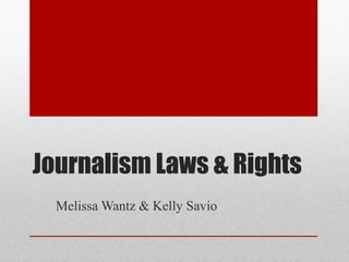 Journalism Laws & Rights
Melissa Wantz & Kelly Savio
 