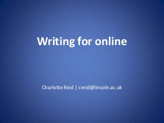 Writing for online
Charlotte Reid | creid@lincoln.ac.uk
 