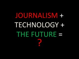 JOURNALISM + TECHNOLOGY + THE FUTURE = ? 