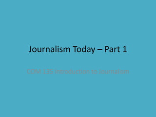 Journalism Today – Part 1 COM 135 Introduction to Journalism 