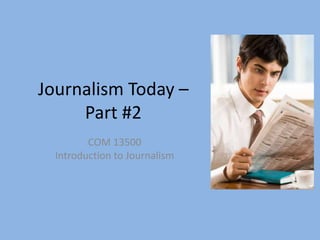 Journalism Today – Part #2 COM 13500 Introduction to Journalism 