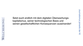JournalismusjenseitsderKI
Setzt euch endlich mit dem digitalen Überwachungs-
kapitalismus, seiner technologischen Basis und
seinen gesellschaftlichen Konsequenzen auseinander!
 