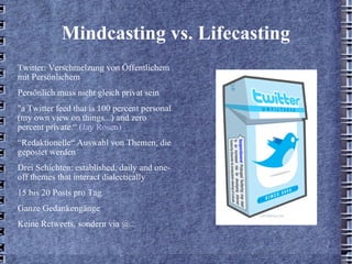 Mindcasting vs. Lifecasting <ul><li>Twitter: Verschmelzung von Öffentlichem mit Persönlichem </li></ul><ul><li>Persönlich ...
