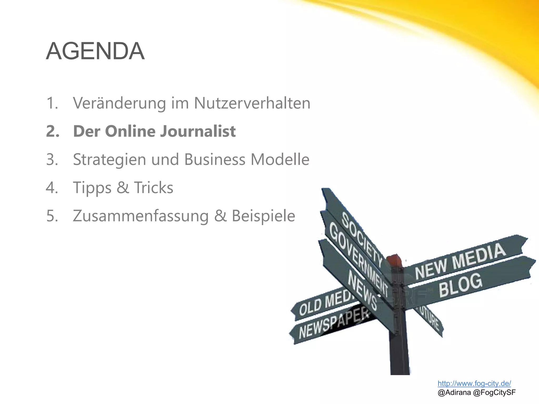 AGENDA
http://www.fog-city.de/
@Adirana @FogCitySF
1. Veränderung im Nutzerverhalten
2. Der Online Journalist
3. Strategien und Business Modelle
4. Tipps & Tricks
5. Zusammenfassung & Beispiele
 