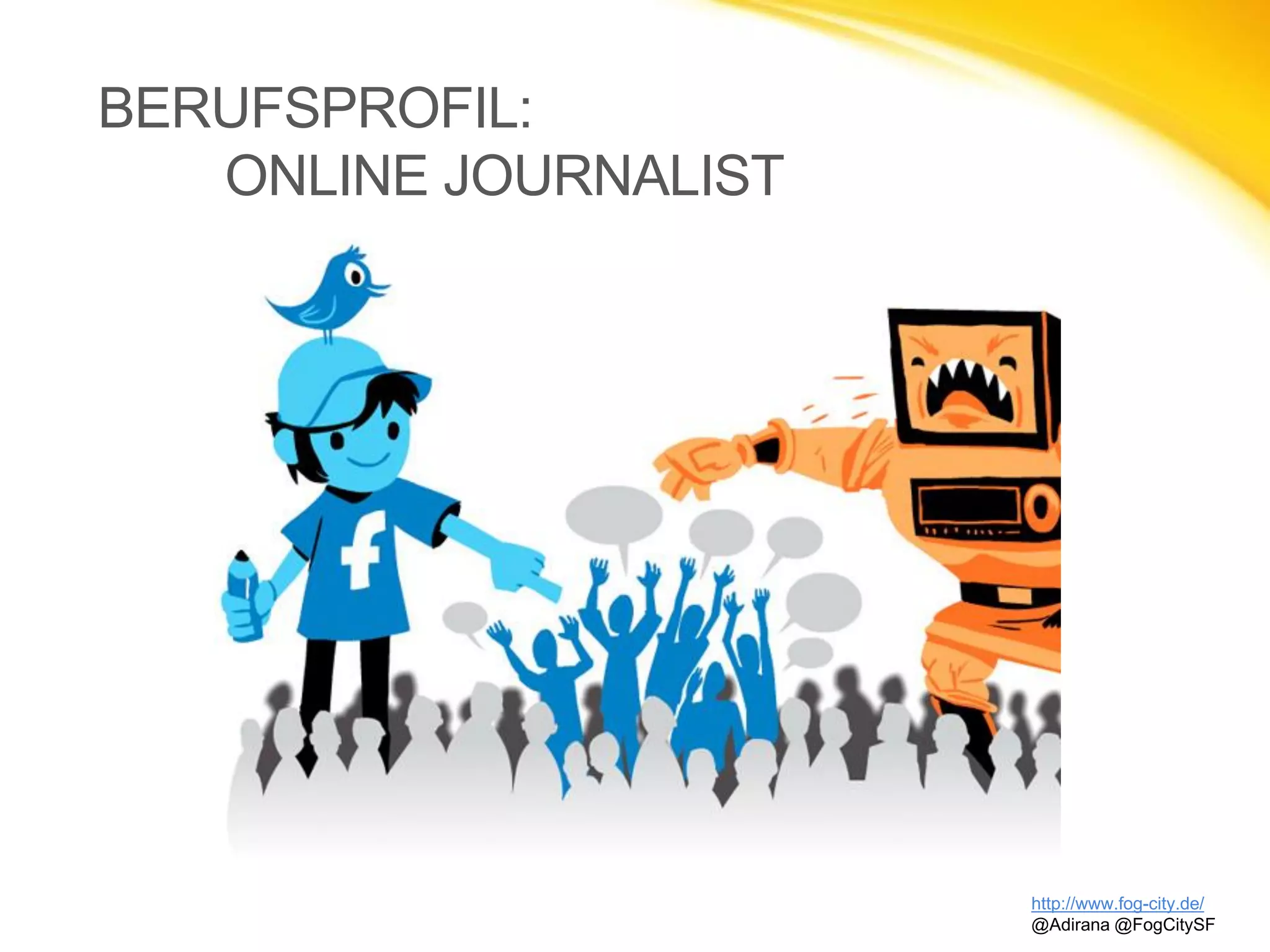 http://www.fog-city.de/
@Adirana @FogCitySF
BERUFSPROFIL:
ONLINE JOURNALIST
 