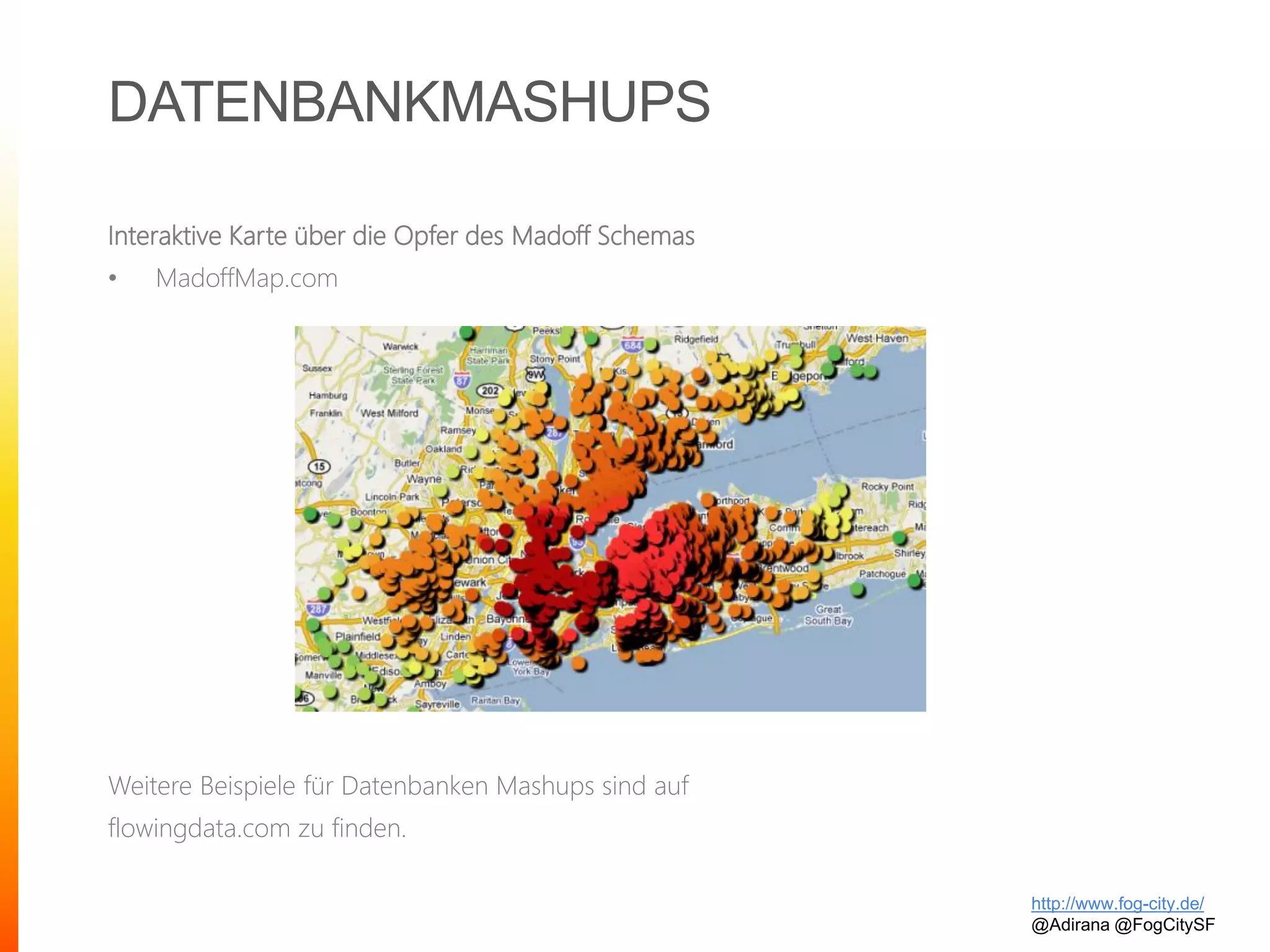 DATENBANKMASHUPS
Interaktive Karte über die Opfer des Madoff Schemas
• MadoffMap.com
Weitere Beispiele für Datenbanken Mashups sind auf
flowingdata.com zu finden.
http://www.fog-city.de/
@Adirana @FogCitySF
 