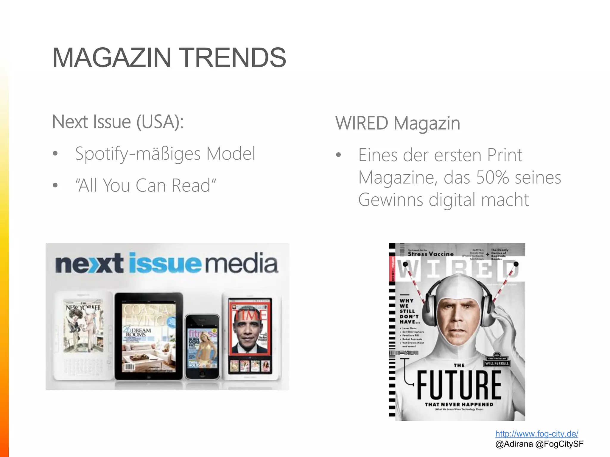 MAGAZIN TRENDS
Next Issue (USA):
• Spotify-mäßiges Model
• “All You Can Read”
http://www.fog-city.de/
@Adirana @FogCitySF
WIRED Magazin
• Eines der ersten Print
Magazine, das 50% seines
Gewinns digital macht
 