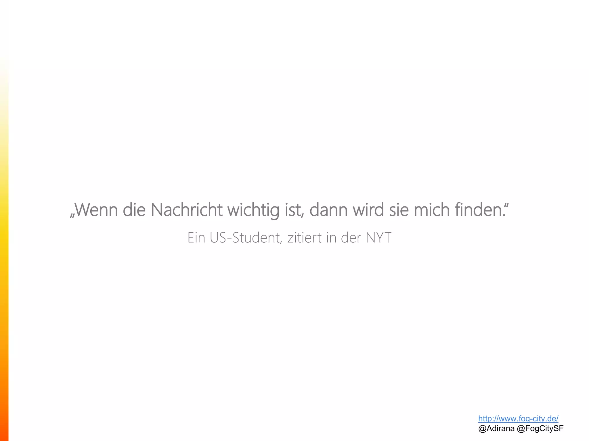 „Wenn die Nachricht wichtig ist, dann wird sie mich finden.“
Ein US-Student, zitiert in der NYT
http://www.fog-city.de/
@Adirana @FogCitySF
 