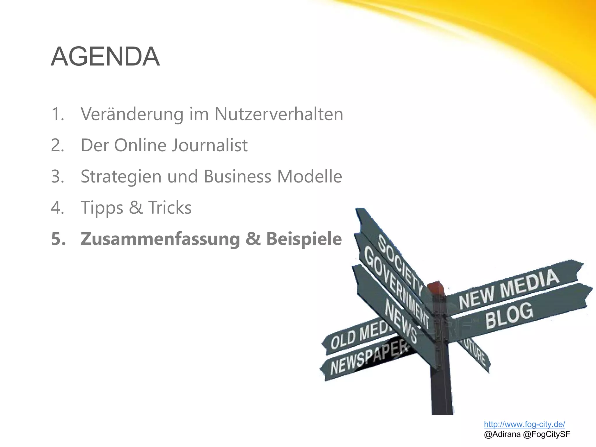 AGENDA
http://www.fog-city.de/
@Adirana @FogCitySF
1. Veränderung im Nutzerverhalten
2. Der Online Journalist
3. Strategien und Business Modelle
4. Tipps & Tricks
5. Zusammenfassung & Beispiele
 