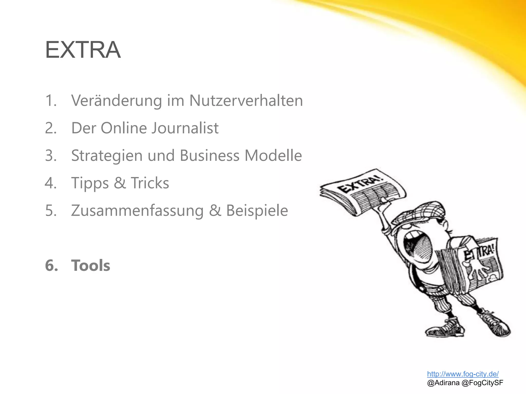 EXTRA
http://www.fog-city.de/
@Adirana @FogCitySF
1. Veränderung im Nutzerverhalten
2. Der Online Journalist
3. Strategien und Business Modelle
4. Tipps & Tricks
5. Zusammenfassung & Beispiele
6. Tools
 