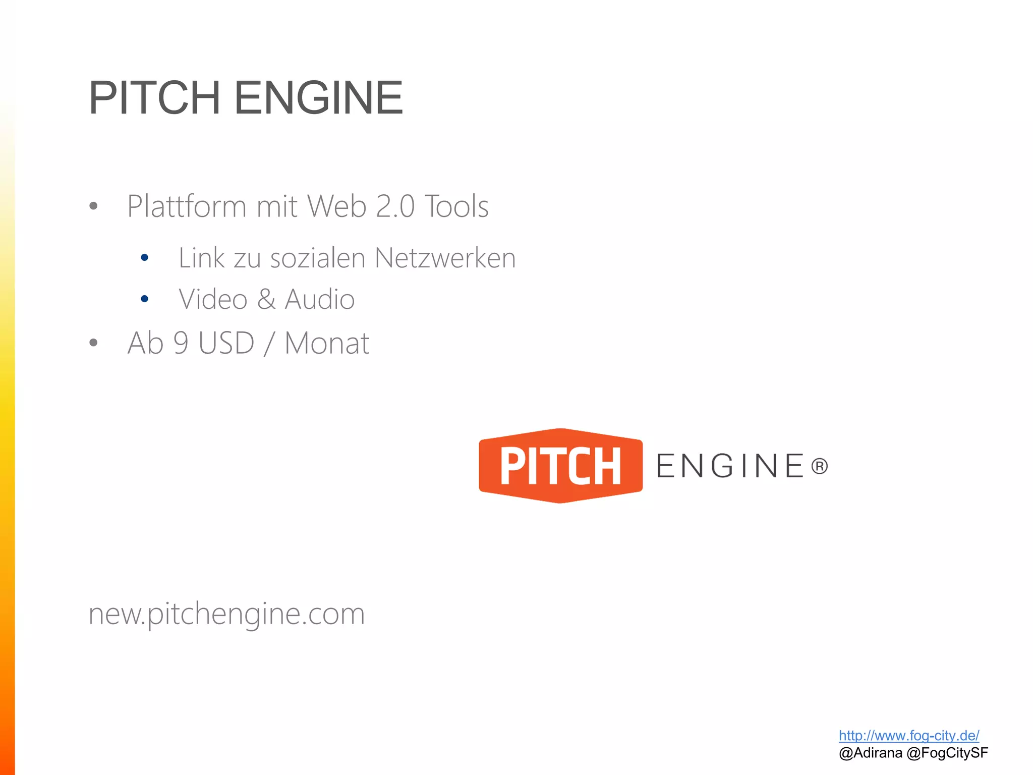 PITCH ENGINE
• Plattform mit Web 2.0 Tools
• Link zu sozialen Netzwerken
• Video & Audio
• Ab 9 USD / Monat
new.pitchengine.com
http://www.fog-city.de/
@Adirana @FogCitySF
 