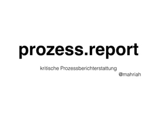 prozess.report
kritische Prozessberichterstattung
@mahriah
 