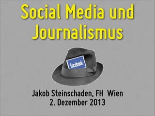 Social Media und
Journalismus
Jakob Steinschaden, FH Wien
2. Dezember 2013

 