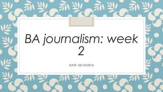 BA journalism: week
2
DATE: 20/10/2016
 