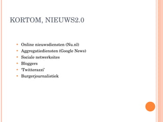 KORTOM, NIEUWS2.0 Online nieuwsdiensten (Nu.nl) Aggregatiediensten (Google News) Sociale netwerksites  Bloggers ‘ Twitterazzi’ Burgerjournalistiek 