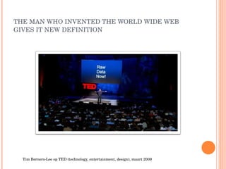 THE MAN WHO INVENTED THE WORLD WIDE WEB GIVES IT NEW DEFINITION Tim Berners-Lee op TED (technology, entertainment, design), maart 2009 