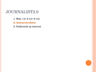JOURNALIST2.0 1. Web: 1.0    2.0    3.0 2. Auteursrechten 3. Onderzoek op internet 