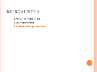 JOURNALIST2.0 1. Web: 1.0    2.0    3.0 2. Auteursrechten 3. Onderzoek op internet  