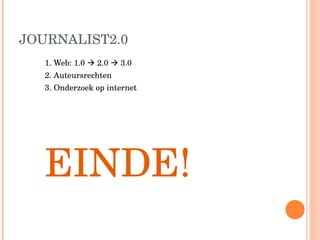 JOURNALIST2.0 1. Web: 1.0    2.0    3.0 2. Auteursrechten 3. Onderzoek op internet EINDE! 