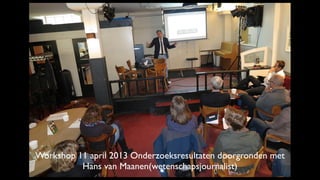 Workshop 11 april 2013 Onderzoeksresultaten doorgronden met
Hans van Maanen(wetenschapsjournalist)
 