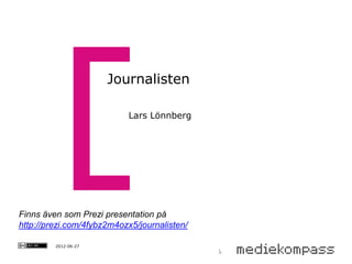 Journalisten

                           Lars Lönnberg




Finns även som Prezi presentation på
http://prezi.com/4fybz2m4ozx5/journalisten/

         2012-06-27
 