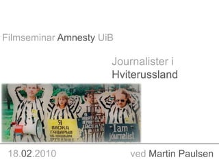Filmseminar Amnesty UiB Journalister i Hviterussland 18.02.2010 ved Martin Paulsen 