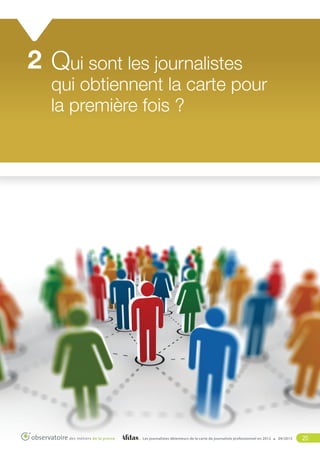 2 Qui sont les journalistes

qui obtiennent la carte pour
la première fois ?

Les journalistes détenteurs de la carte de journaliste professionnel en 2012

09/2013

20

 