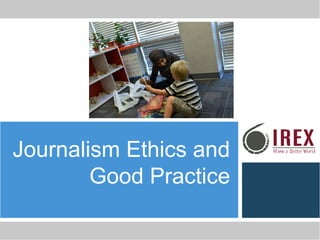 Journalism Ethics and
Good Practice
 