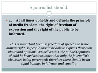 A journalist should:
 1. At all times upholds and defends the principle
of media freedom, the right of freedom of
express...