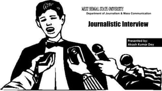 WEST BENGAL STATE UNIVERSITY
Department of Journalism & Mass Communication
Journalistic Interview
Presented by:
Akash Kumar Dey
 
