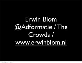 Erwin Blom
                            @Adformatie / The
                               Crowds /
                            www.erwinblom.nl

Wednesday, March 11, 2009
 