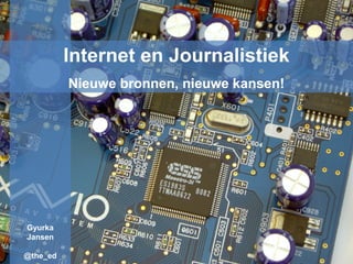 Internet en Journalistiek
Nieuwe bronnen, nieuwe kansen!
Gyurka
Jansen
@the_ed
 