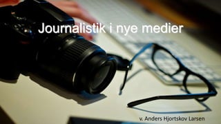 Journalistik i nye medier
v. Anders Hjortskov Larsen
 