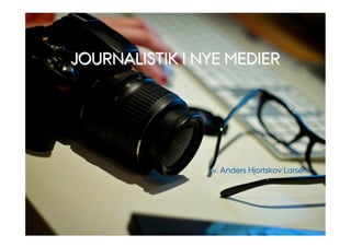 AARHUS
UNIVERSITET




    JOURNALISTIK I NYE MEDIER




                           v. Anders Hjortskov Larsen




                 CENTER FOR UNDERVISNINGSUDVIKLING OG DIGITALE MEDIER
 