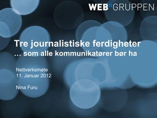 Tre journalistiske ferdigheter
… som alle kommunikatører bør ha

Nettverksmøte
11. Januar 2012

Nina Furu
 