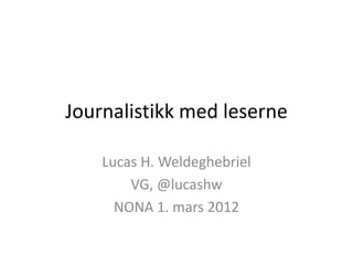 Journalistikk med leserne

    Lucas H. Weldeghebriel
        VG, @lucashw
      NONA 1. mars 2012
 