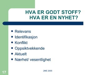 HVA ER GODT STOFF?  HVA ER EN NYHET? Relevans Identifikasjon Konflikt Oppsiktvekkende Aktuelt Nærhet/ vesentlighet 