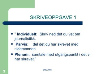 SKRIVEOPPGAVE 1 ”  Individuelt:   Skriv ned det du vet om  journalistikk. Parvis:   del det du har skrevet med sidemannen Plenum:   samtale med utgangspunkt i det vi har skrevet.”   