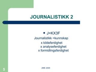 JOURNALISTIKK 2 J=KX3F Journalistikk =kunnskap  x kildeferdighet x analyseferdighet x formidlingsferdighet 