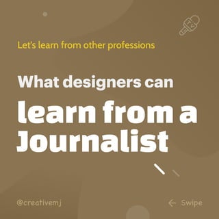 @creativemj
learn from a
Journalist
Let’s learn from other professions
What designers can
Swipe
 