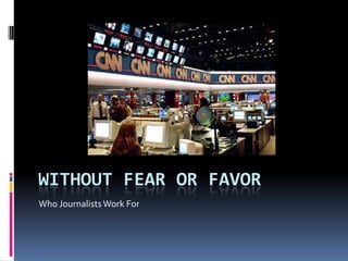 Without fear or favor Who Journalists Work For 